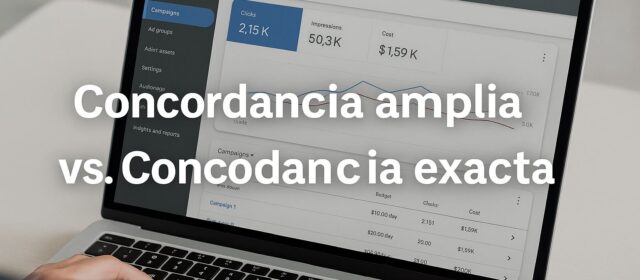 Concordancia Amplia vs. Exacta en Google Ads